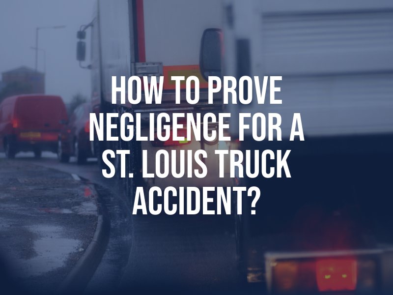 How To Prove Negligence For A St. Louis Truck Accident?