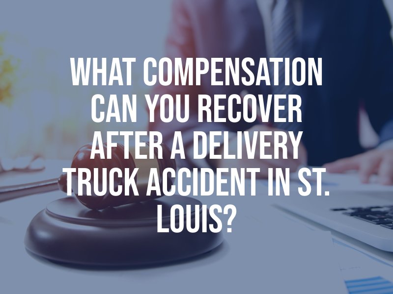 What Compensation Can You Recover After a Delivery Truck Accident in St. Louis?